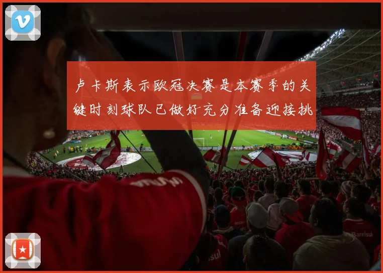 卢卡斯表示欧冠决赛是本赛季的关键时刻球队已做好充分准备迎接挑战