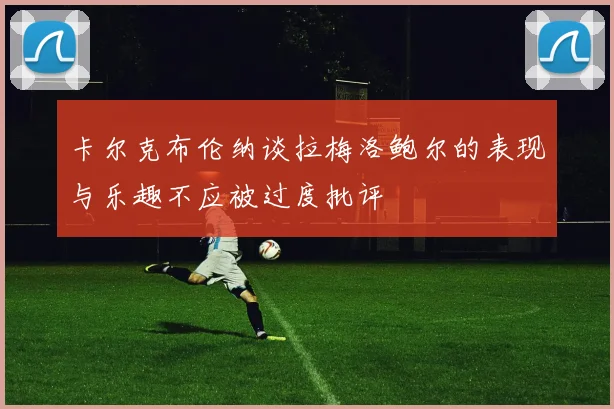 卡尔克布伦纳谈拉梅洛鲍尔的表现与乐趣不应被过度批评