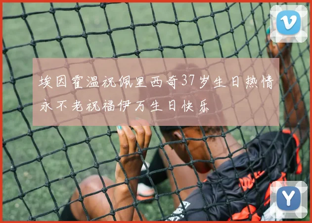 埃因霍温祝佩里西奇37岁生日热情永不老祝福伊万生日快乐