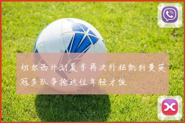 切尔西计划夏季再次外租凯利曼英冠多队争抢这位年轻才俊