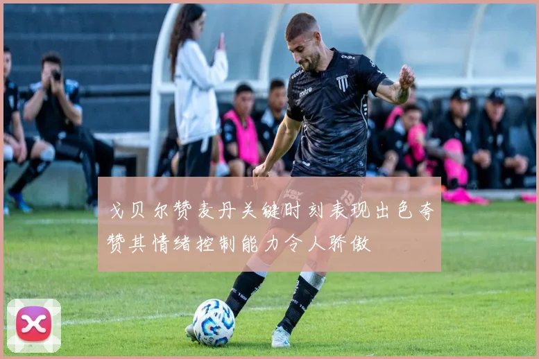 戈贝尔赞麦丹关键时刻表现出色夸赞其情绪控制能力令人骄傲