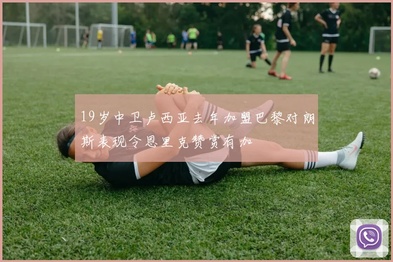 19岁中卫卢西亚去年加盟巴黎对朗斯表现令恩里克赞赏有加