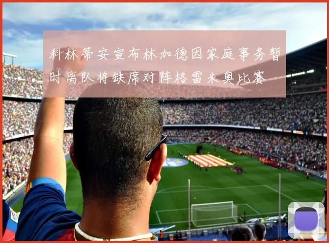 科林蒂安宣布林加德因家庭事务暂时离队将缺席对阵格雷米奥比赛