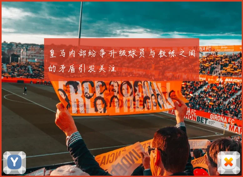 皇马内部纷争升级球员与教练之间的矛盾引发关注