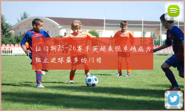 拉门斯25-26赛季英超表现卓越成为阻止进球最多的门将