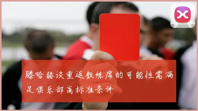 滕哈赫谈重返教练席的可能性需满足俱乐部高标准条件
